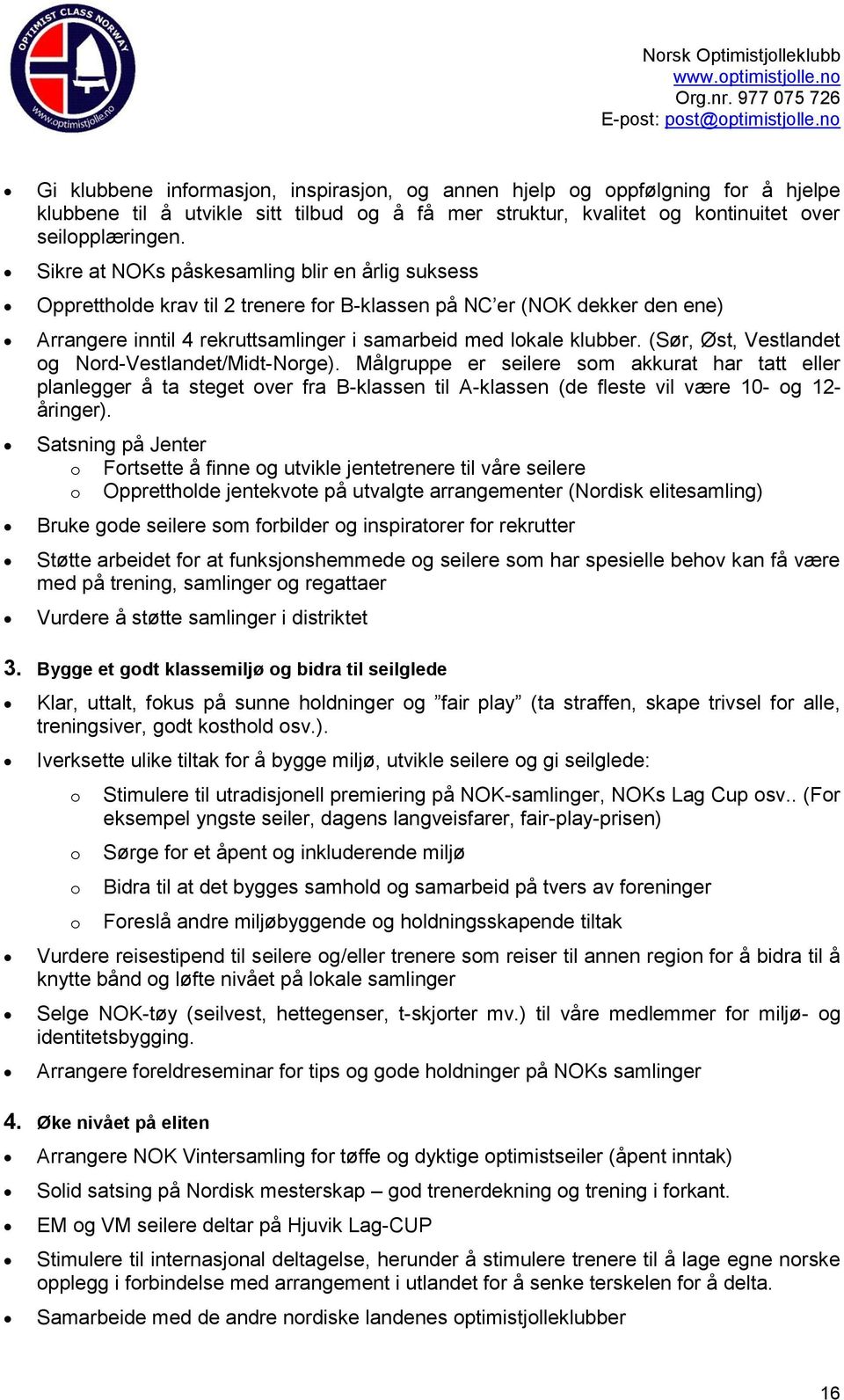 (Sør, Øst, Vestlandet og Nord-Vestlandet/Midt-Norge). Målgruppe er seilere som akkurat har tatt eller planlegger å ta steget over fra B-klassen til A-klassen (de fleste vil være 10- og 12- åringer).