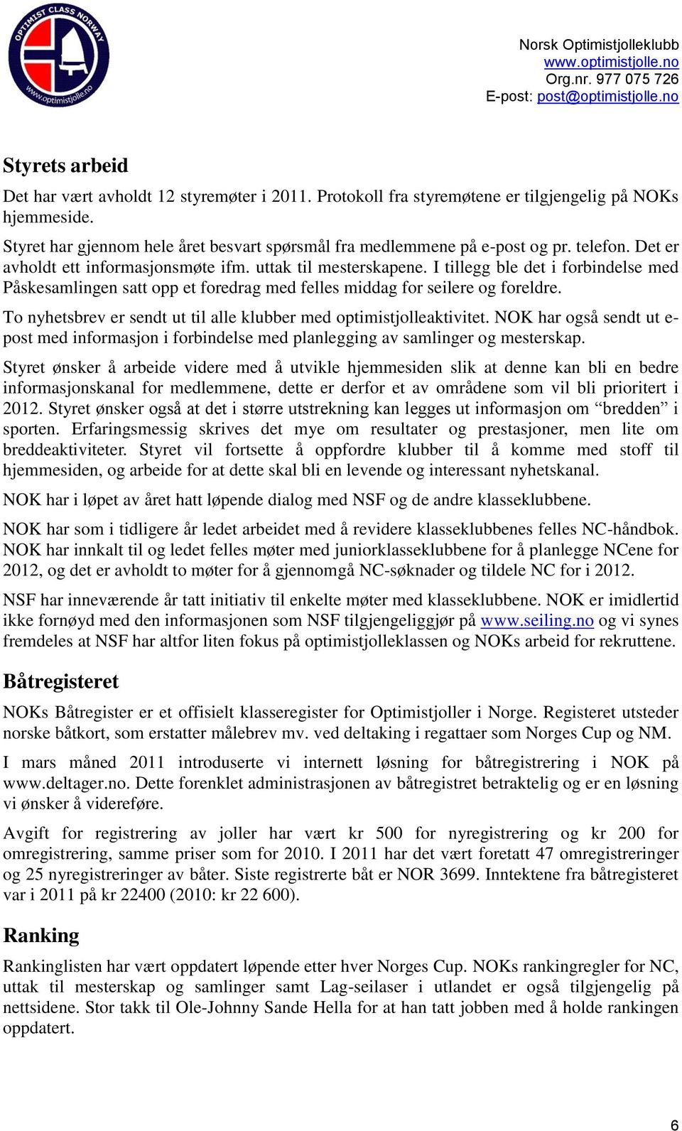 To nyhetsbrev er sendt ut til alle klubber med optimistjolleaktivitet. NOK har også sendt ut e- post med informasjon i forbindelse med planlegging av samlinger og mesterskap.