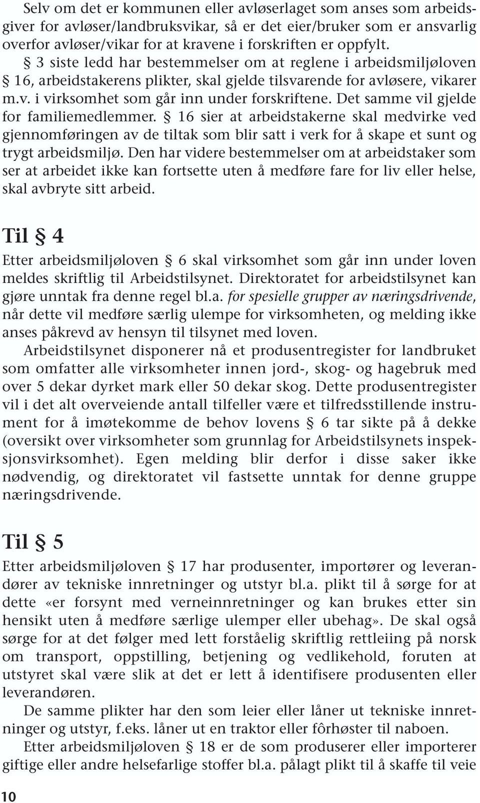 Det samme vil gjelde for familiemedlemmer. 16 sier at arbeidstakerne skal medvirke ved gjennomføringen av de tiltak som blir satt i verk for å skape et sunt og trygt arbeidsmiljø.