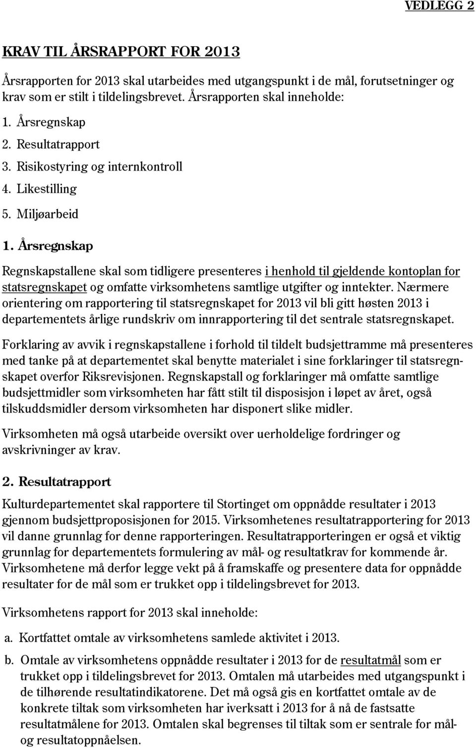 Årsregnskap Regnskapstallene skal som tidligere presenteres i henhold til gjeldende kontoplan for statsregnskapet og omfatte virksomhetens samtlige utgifter og inntekter.