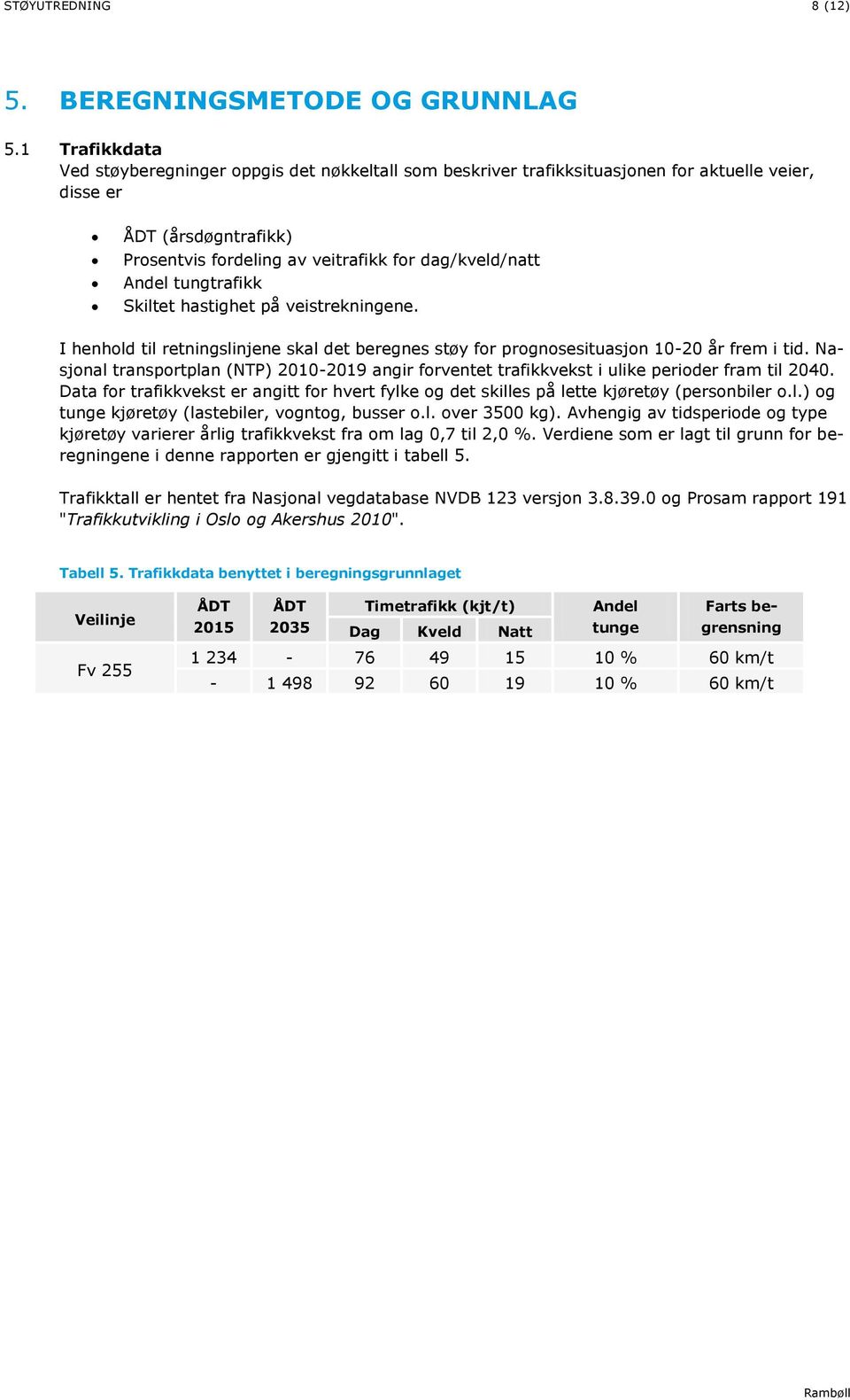 veitrafikk for dag/kveld/natt Andel tungtrafikk Skiltet hastighet på veistrekningene. I henhold til retningslinjene skal det beregnes støy for prognosesituasjon 10-20 år frem i tid.