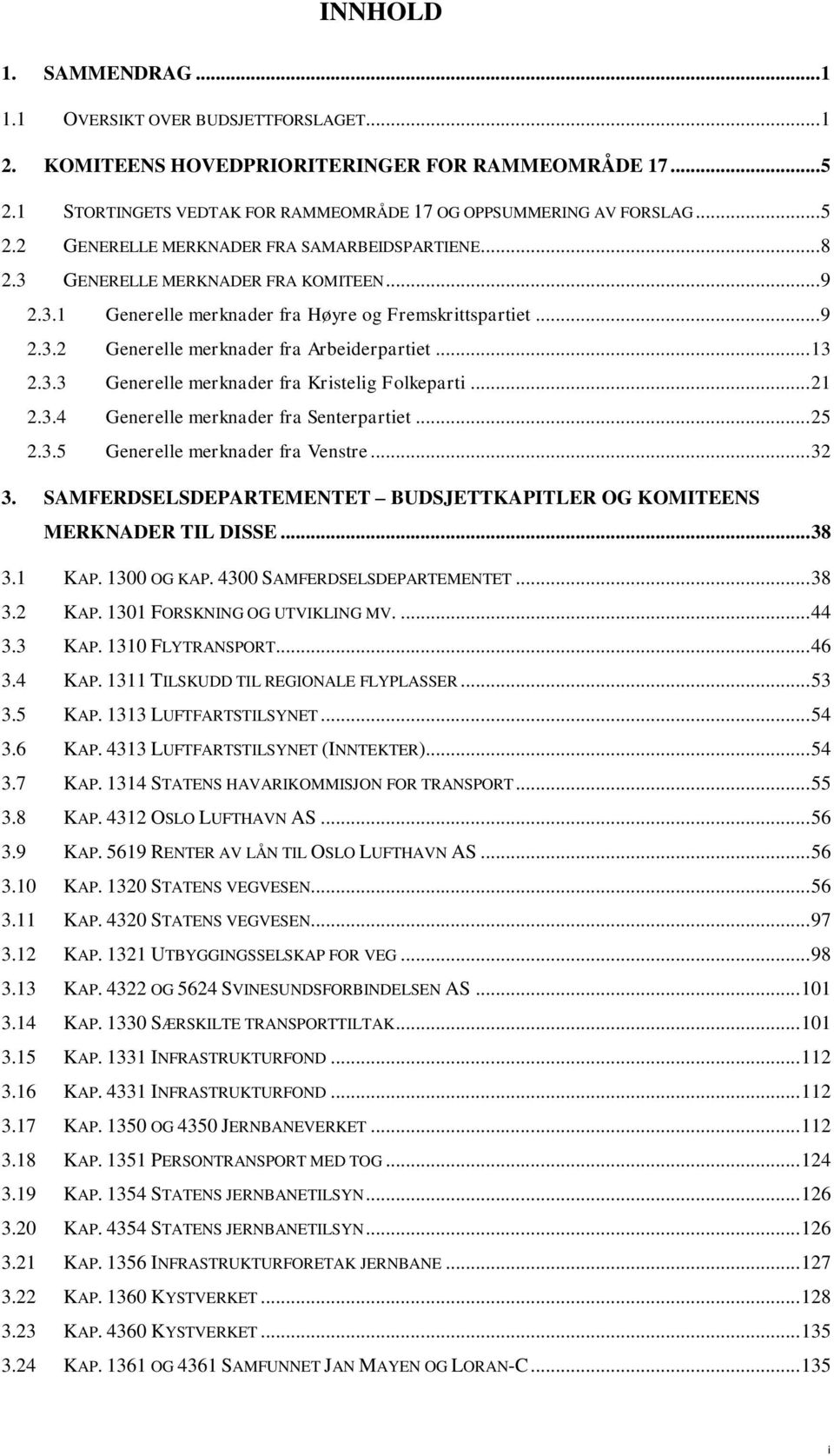 .. 21 2.3.4 Generelle merknader fra Senterpartiet... 25 2.3.5 Generelle merknader fra Venstre... 32 3. SAMFERDSELSDEPARTEMENTET BUDSJETTKAPITLER OG KOMITEENS MERKNADER TIL DISSE... 38 3.1 KAP.