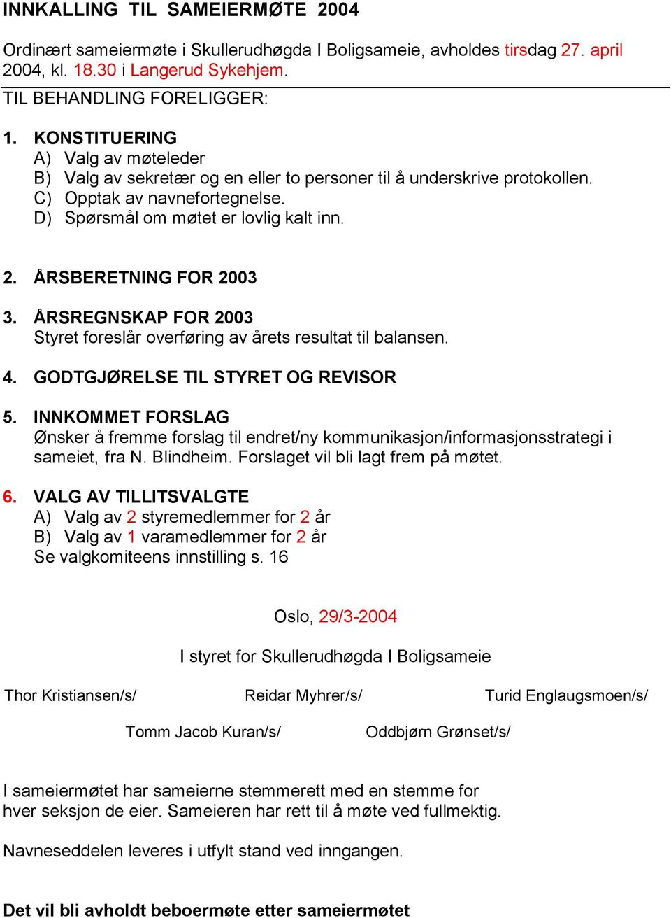 ÅRSBERETNING FOR 2003 3. ÅRSREGNSKAP FOR 2003 Styret foreslår overføring av årets resultat til balansen. 4. GODTGJØRELSE TIL STYRET OG REVISOR 5.