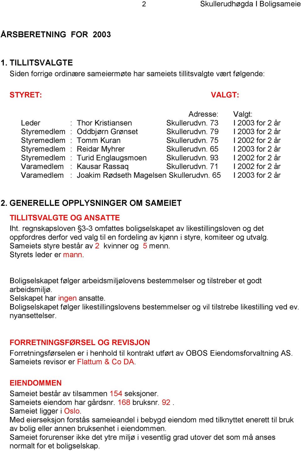 73 I 2003 for 2 år Styremedlem : Oddbjørn Grønset Skullerudvn. 79 I 2003 for 2 år Styremedlem : Tomm Kuran Skullerudvn. 75 I 2002 for 2 år Styremedlem : Reidar Myhrer Skullerudvn.