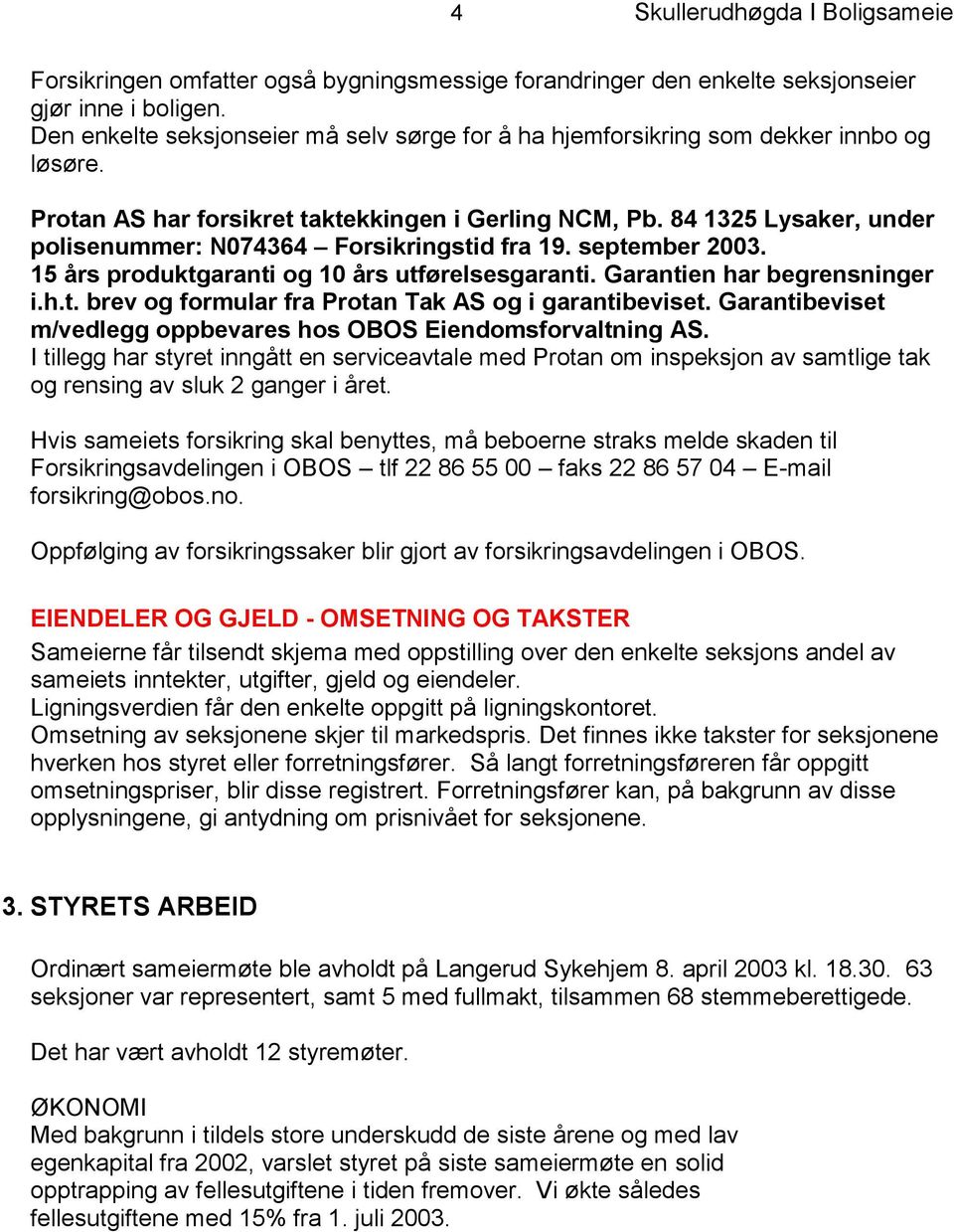 84 1325 Lysaker, under polisenummer: N074364 Forsikringstid fra 19. september 2003. 15 års produktgaranti og 10 års utførelsesgaranti. Garantien har begrensninger i.h.t. brev og formular fra Protan Tak AS og i garantibeviset.