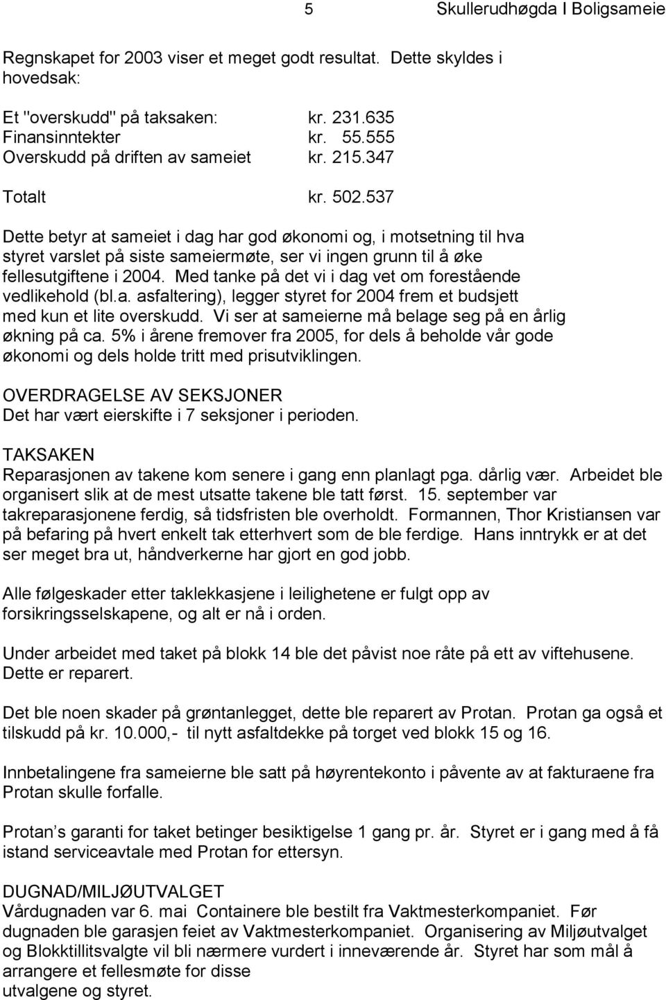 537 Dette betyr at sameiet i dag har god økonomi og, i motsetning til hva styret varslet på siste sameiermøte, ser vi ingen grunn til å øke fellesutgiftene i 2004.