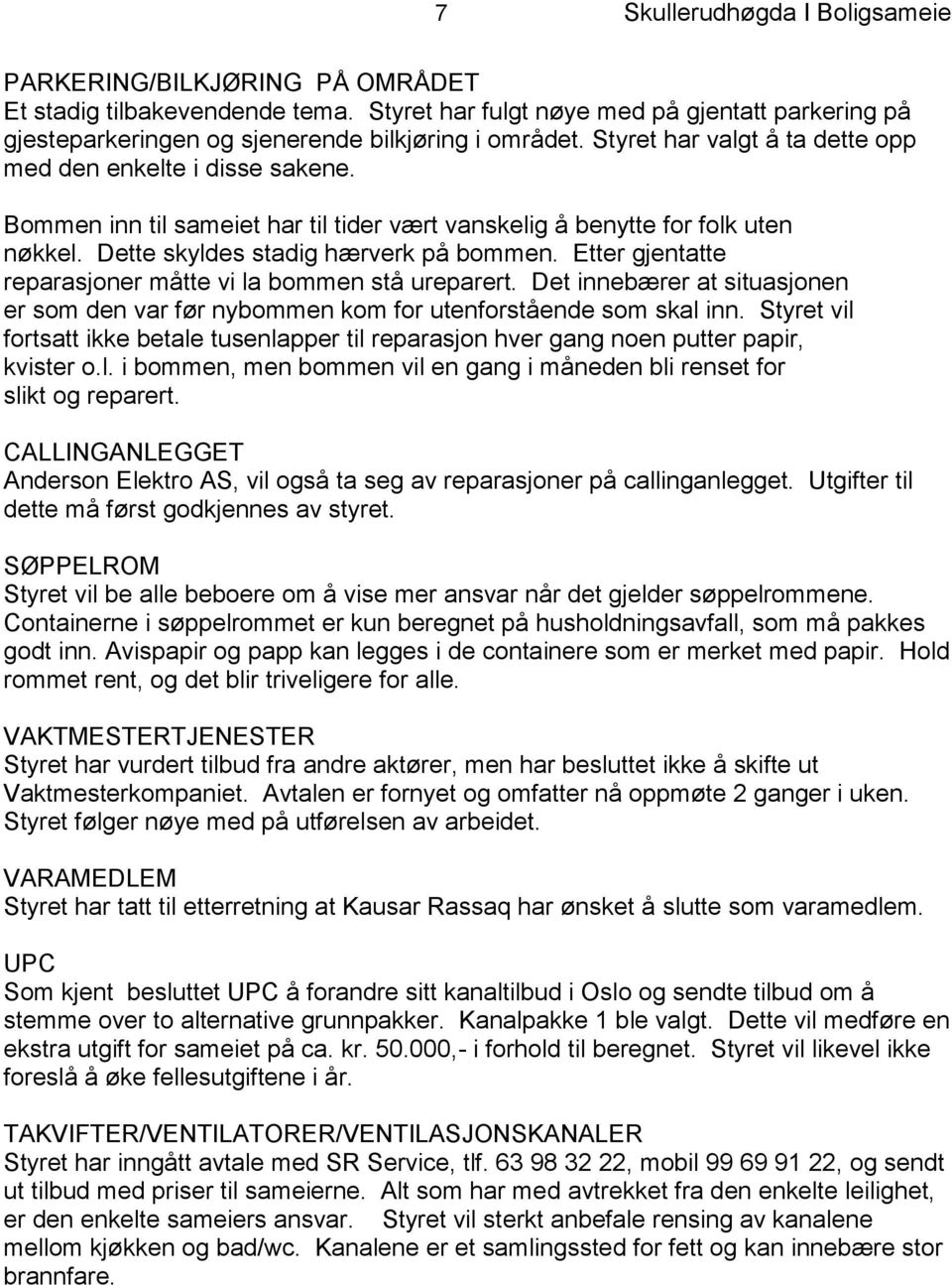 Etter gjentatte reparasjoner måtte vi la bommen stå ureparert. Det innebærer at situasjonen er som den var før nybommen kom for utenforstående som skal inn.