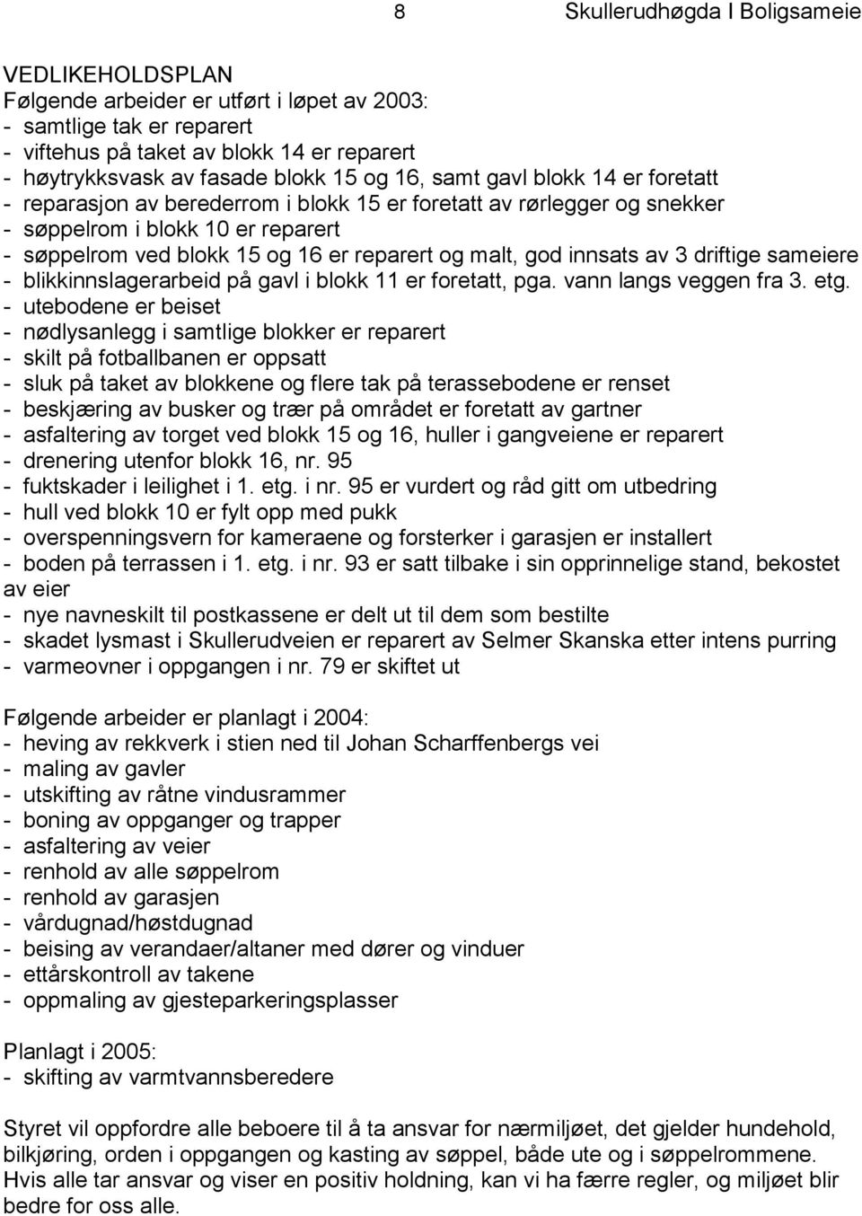 god innsats av 3 driftige sameiere - blikkinnslagerarbeid på gavl i blokk 11 er foretatt, pga. vann langs veggen fra 3. etg.