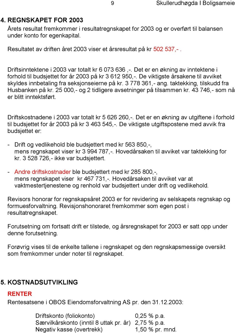 Det er en økning av inntektene i forhold til budsjettet for år 2003 på kr 3 612 950,-. De viktigste årsakene til avviket skyldes innbetaling fra seksjonseierne på kr. 3 778 361,- ang.