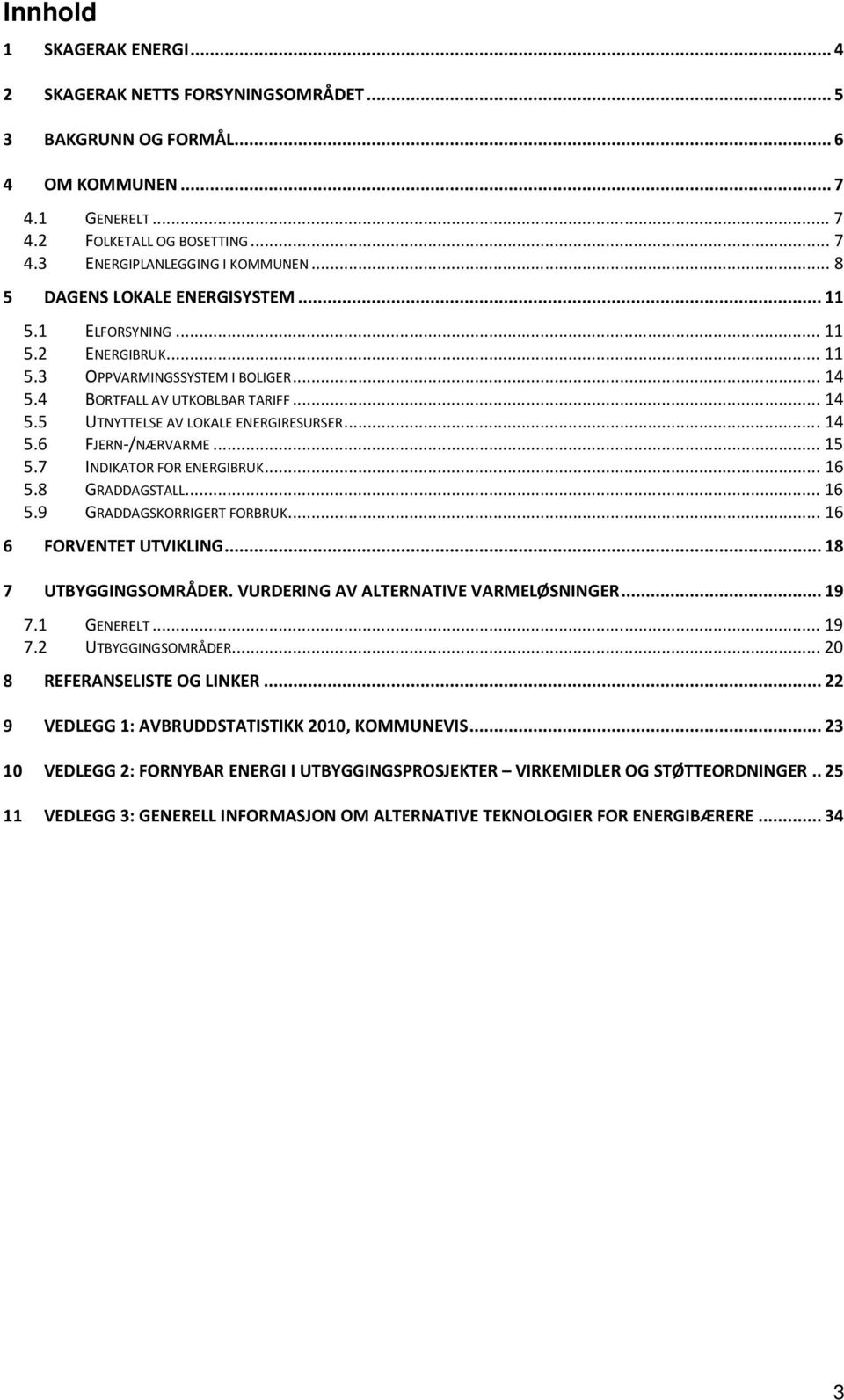 .. 14 5.6 FJERN-/NÆRVARME... 15 5.7 INDIKATOR FOR ENERGIBRUK... 16 5.8 GRADDAGSTALL... 16 5.9 GRADDAGSKORRIGERT FORBRUK... 16 6 FORVENTET UTVIKLING... 18 7 UTBYGGINGSOMRÅDER.