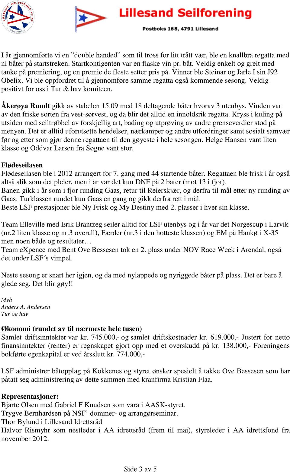 09 med 18 deltagende båter hvorav 3 utenbys. Vinden var av den friske sorten fra vest-sørvest, og da blir det alltid en innoldsrik regatta.