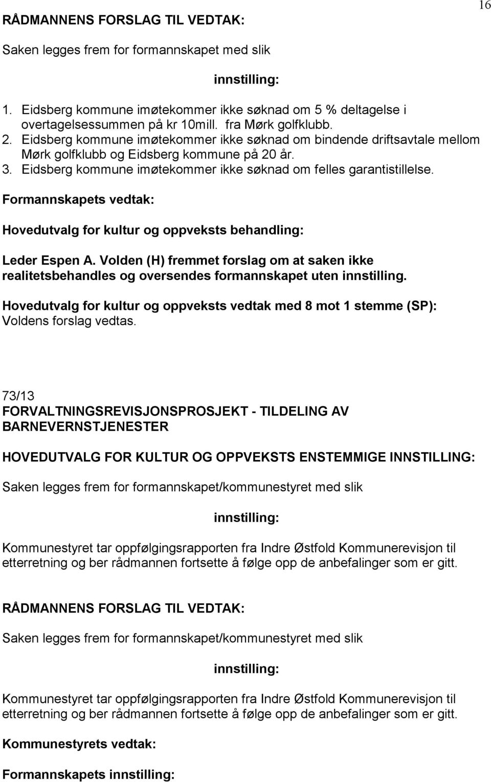 Formannskapets vedtak: Leder Espen A. Volden (H) fremmet forslag om at saken ikke realitetsbehandles og oversendes formannskapet uten innstilling.