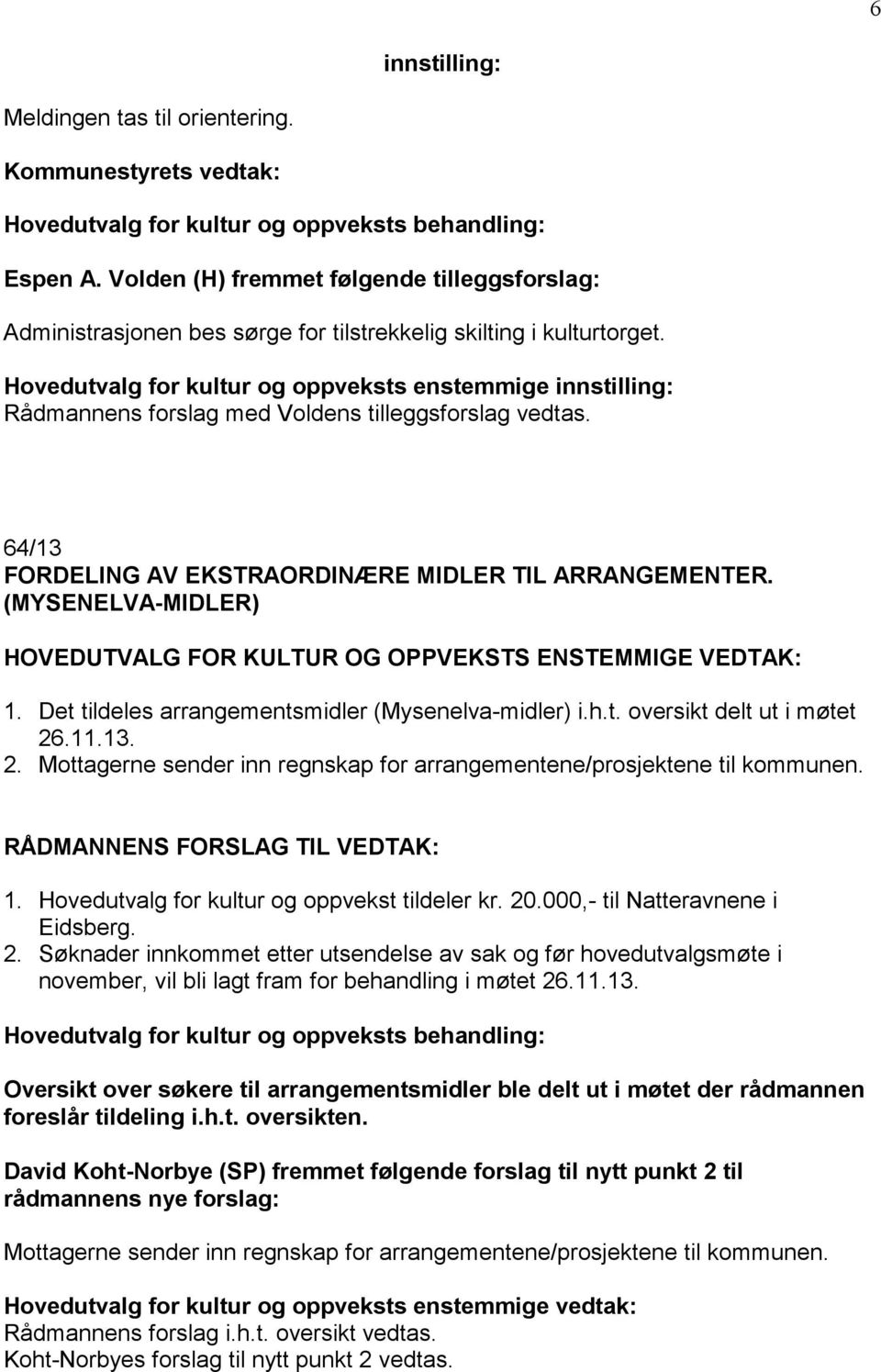 (MYSENELVA-MIDLER) HOVEDUTVALG FOR KULTUR OG OPPVEKSTS ENSTEMMIGE VEDTAK: 1. Det tildeles arrangementsmidler (Mysenelva-midler) i.h.t. oversikt delt ut i møtet 26