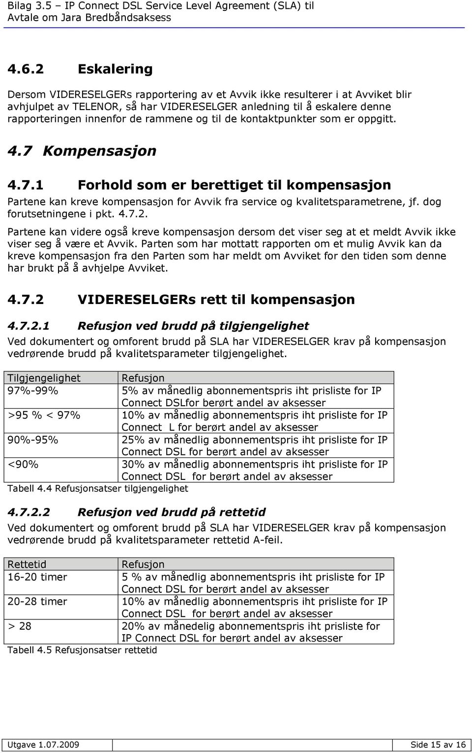 dog forutsetningene i pkt. 4.7.2. Partene kan videre også kreve kompensasjon dersom det viser seg at et meldt Avvik ikke viser seg å være et Avvik.