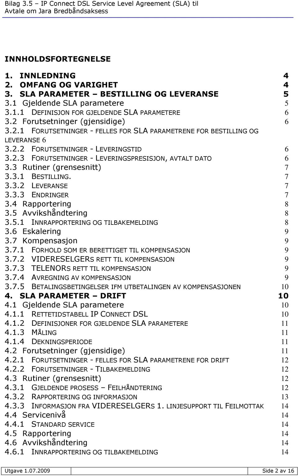 3 Rutiner (grensesnitt) 7 3.3.1 BESTILLING. 7 3.3.2 LEVERANSE 7 3.3.3 ENDRINGER 7 3.4 Rapportering 8 3.5 Avvikshåndtering 8 3.5.1 INNRAPPORTERING OG TILBAKEMELDING 8 3.6 Eskalering 9 3.