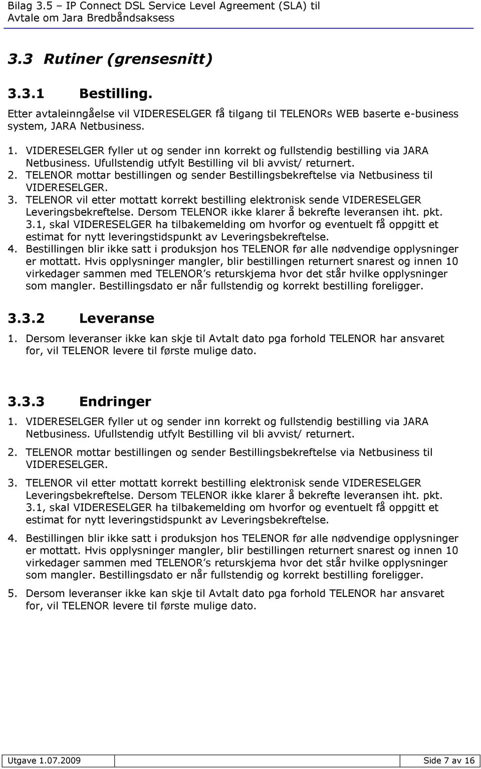 TELENOR mottar bestillingen og sender Bestillingsbekreftelse via Netbusiness til VIDERESELGER. 3. TELENOR vil etter mottatt korrekt bestilling elektronisk sende VIDERESELGER Leveringsbekreftelse.