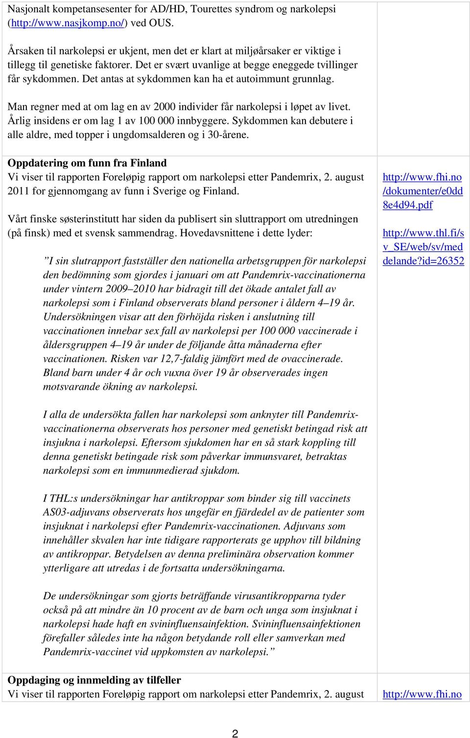 Det antas at sykdommen kan ha et autoimmunt grunnlag. Man regner med at om lag en av 2000 individer får narkolepsi i løpet av livet. Årlig insidens er om lag 1 av 100 000 innbyggere.