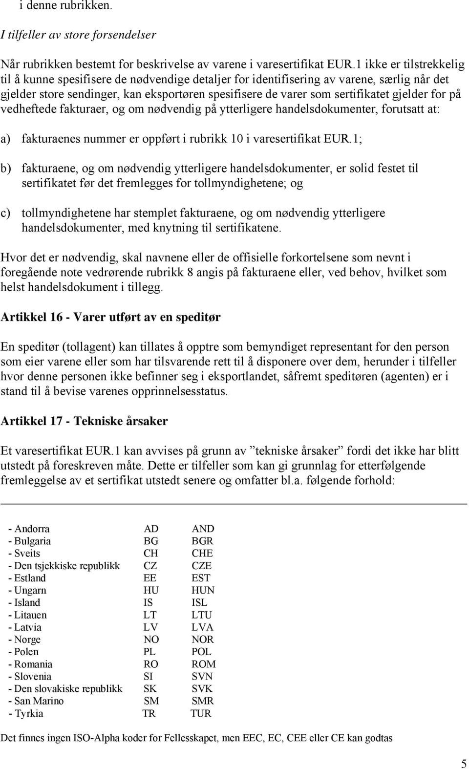 gjelder for på vedheftede fakturaer, og om nødvendig på ytterligere handelsdokumenter, forutsatt at: a) fakturaenes nummer er oppført i rubrikk 10 i varesertifikat EUR.