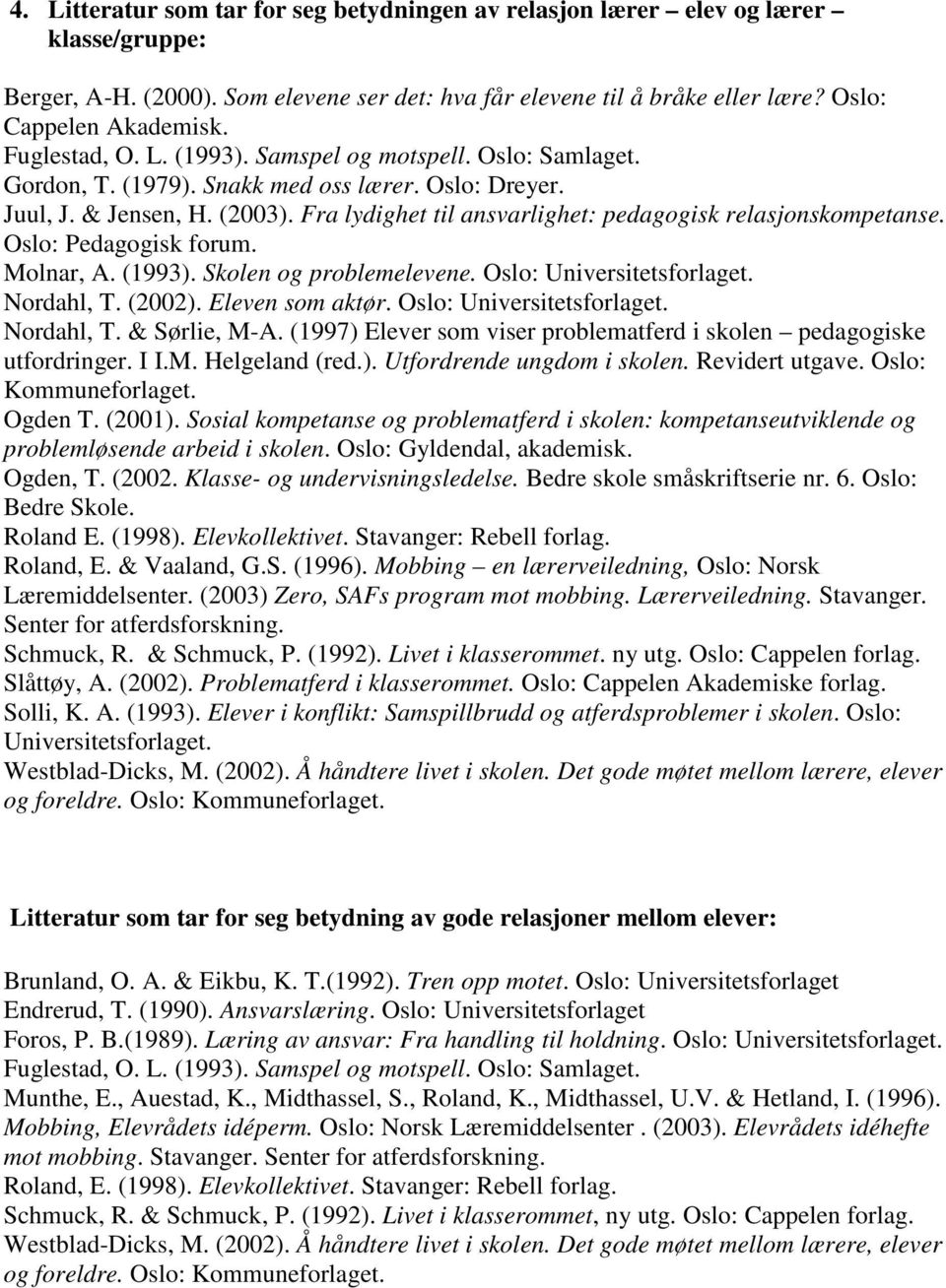 Fra lydighet til ansvarlighet: pedagogisk relasjonskompetanse. Oslo: Pedagogisk forum. Molnar, A. (1993). Skolen og problemelevene. Oslo: Universitetsforlaget. Nordahl, T. (2002). Eleven som aktør.