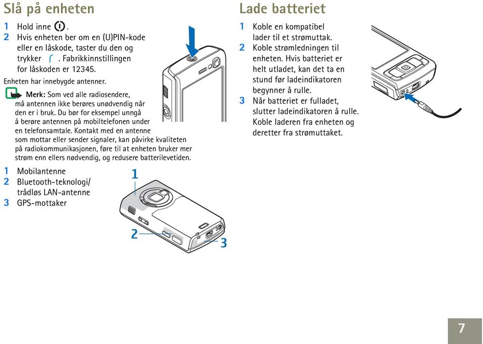 Kontakt med en antenne som mottar eller sender signaler, kan påvirke kvaliteten på radiokommunikasjonen, føre til at enheten bruker mer strøm enn ellers nødvendig, og redusere batterilevetiden.