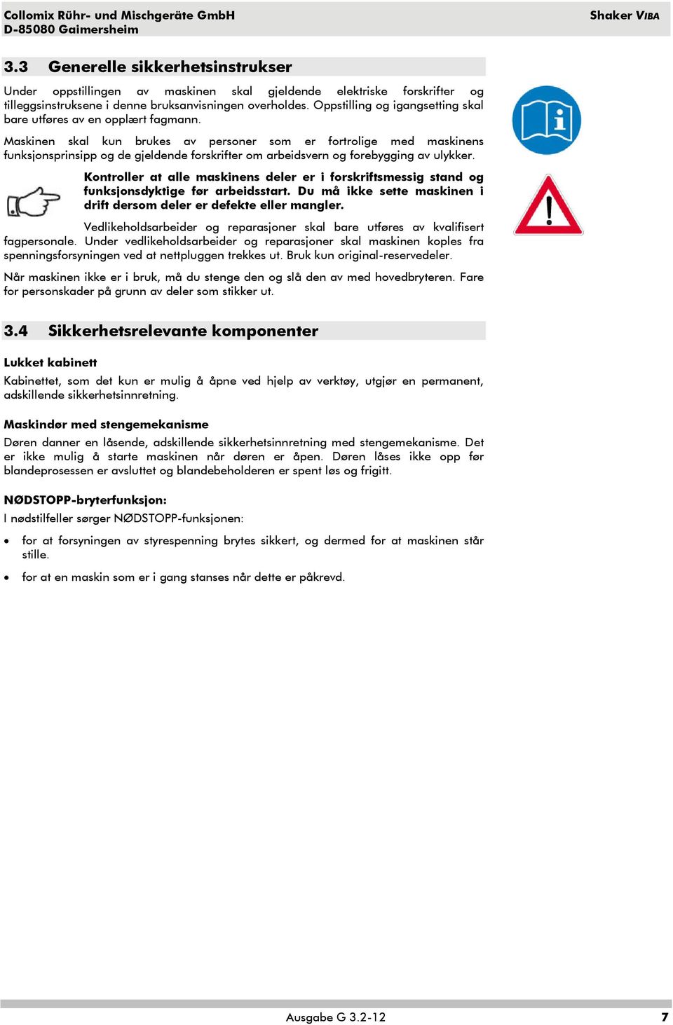 Maskinen skal kun brukes av personer som er fortrolige med maskinens funksjonsprinsipp og de gjeldende forskrifter om arbeidsvern og forebygging av ulykker.