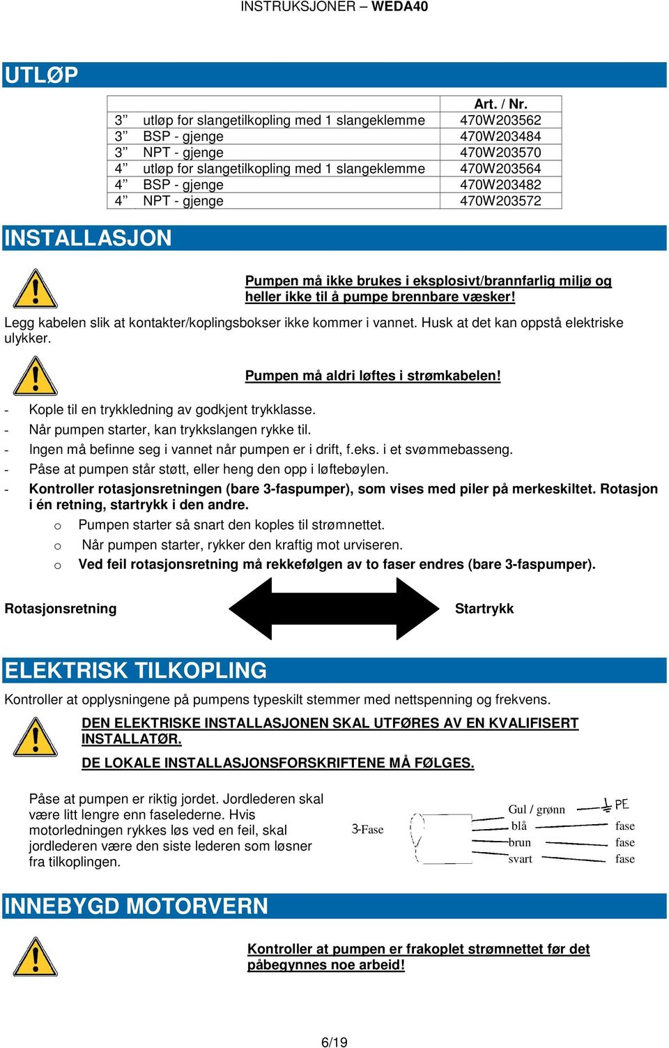 NPT - gjenge 470W203572 Pumpen må ikke brukes i eksplosivt/brannfarlig miljø og heller ikke til å pumpe brennbare væsker! Legg kabelen slik at kontakter/koplingsbokser ikke kommer i vannet.
