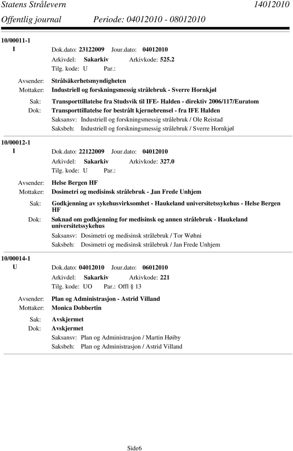 kjernebrensel - fra IFE Halden Saksbeh: Industriell og forskningsmessig strålebruk / Sverre Hornkjøl 10/00012-1 I Dok.dato: 22122009 Jour.dato: 04012010 Arkivdel: Sakarkiv Arkivkode: 327.