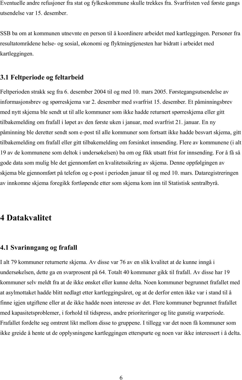 Personer fra resultatområdene helse- og sosial, økonomi og flyktningtjenesten har bidratt i arbeidet med kartleggingen. 3.1 Feltperiode og feltarbeid Feltperioden strakk seg fra 6.