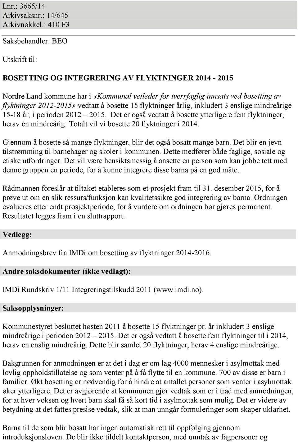 bosette 15 årlig, inkludert 3 enslige mindreårige 15-18 år, i perioden 2012 2015. Det er også vedtatt å bosette ytterligere fem, herav én mindreårig. Totalt vil vi bosette 20 i 2014.