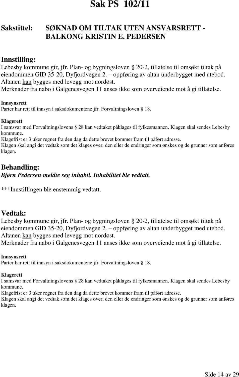 Merknader fra nabo i Galgenesvegen 11 anses ikke som overveiende mot å gi tillatelse. Innsynsrett Parter har rett til innsyn i saksdokumentene jfr. Forvaltningsloven 18.