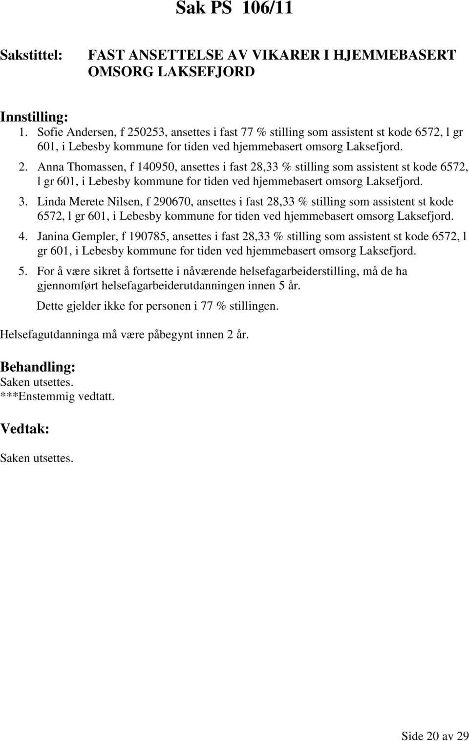 3. Linda Merete Nilsen, f 290670, ansettes i fast 28,33 % stilling som assistent st kode 6572, l gr 601, i Lebesby kommune for tiden ved hjemmebasert omsorg Laksefjord. 4.