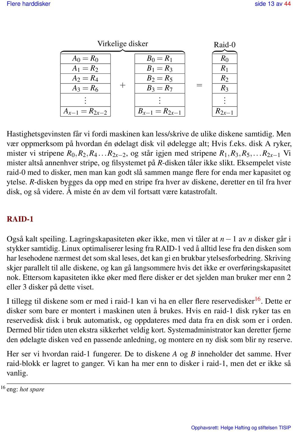 Men vær oppmerksom på hvordan én ødelagt disk vil ødelegge alt; Hvis f.eks. disk A ryker, mister vi stripene R 0,R 2,R 4...R 2x 2, og står igjen med stripene R 1,R 3,R 5,.