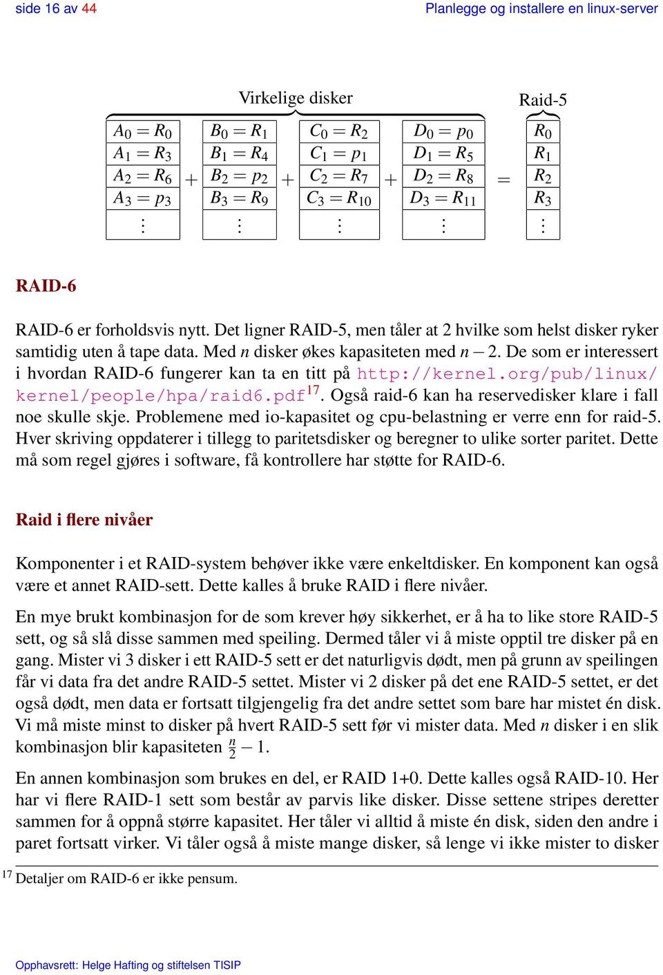 Det ligner RAID-5, men tåler at 2 hvilke som helst disker ryker samtidig uten å tape data. Med n disker økes kapasiteten med n 2.