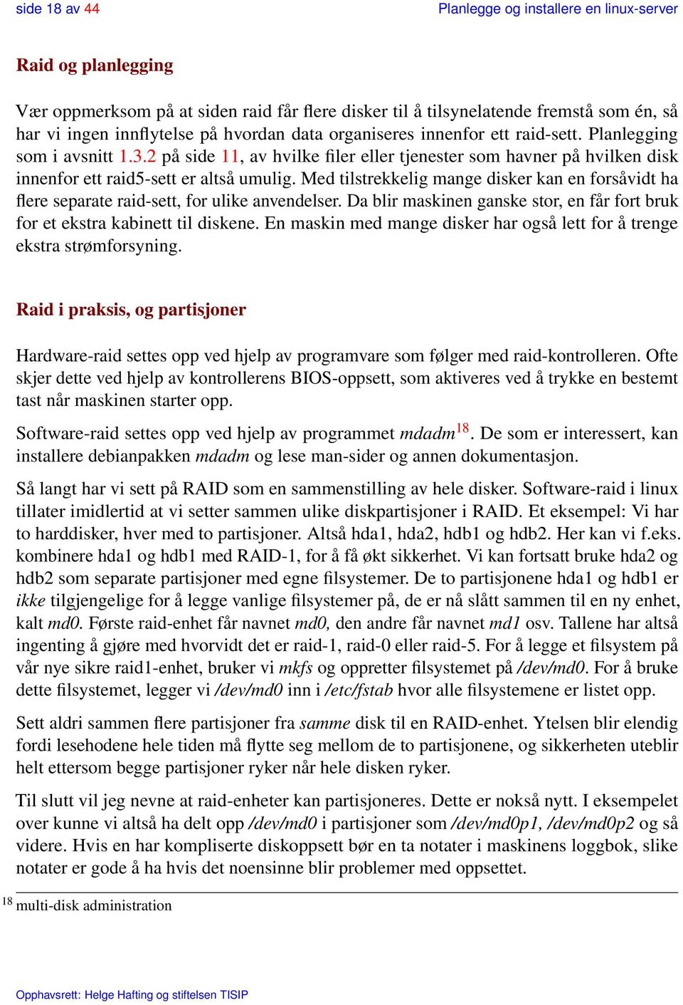 Med tilstrekkelig mange disker kan en forsåvidt ha flere separate raid-sett, for ulike anvendelser. Da blir maskinen ganske stor, en får fort bruk for et ekstra kabinett til diskene.