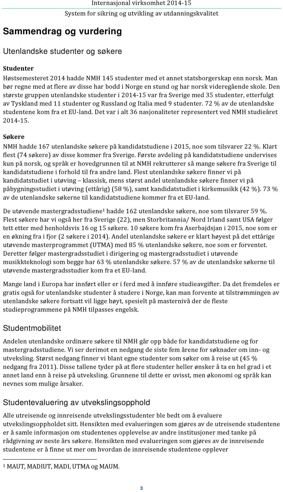 Den største gruppen utenlandske studenter i 2014 15 var fra Sverige med 35 studenter, etterfulgt av Tyskland med 11 studenter og Russland og Italia med 9 studenter.