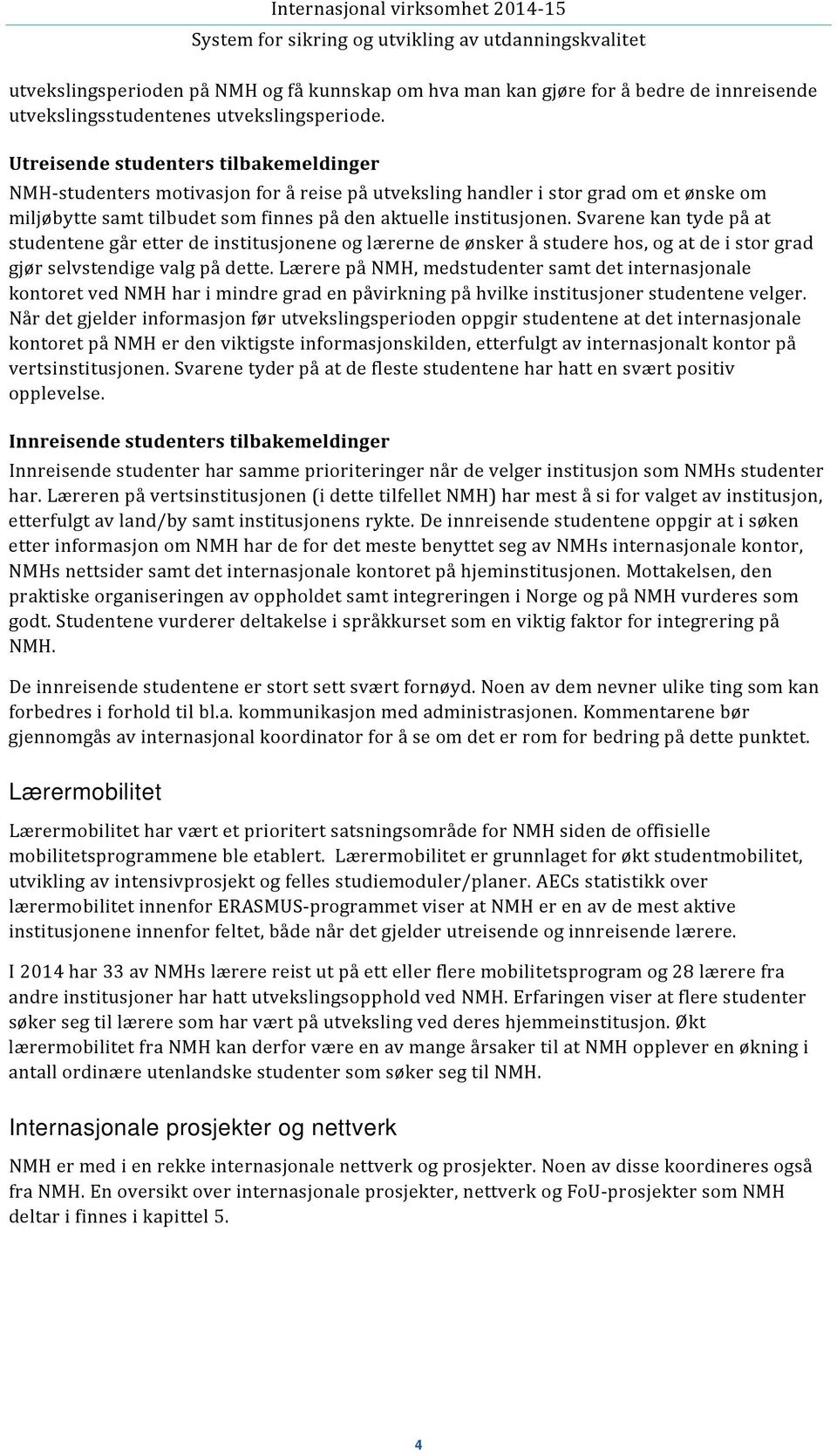 Svarene kan tyde på at studentene går etter de institusjonene og lærerne de ønsker å studere hos, og at de i stor grad gjør selvstendige valg på dette.