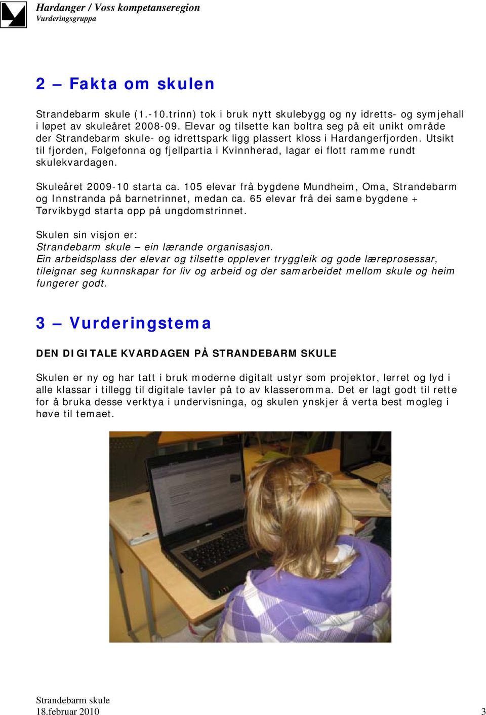 Utsikt til fjorden, Folgefonna og fjellpartia i Kvinnherad, lagar ei flott ramme rundt skulekvardagen. Skuleåret 2009-10 starta ca.