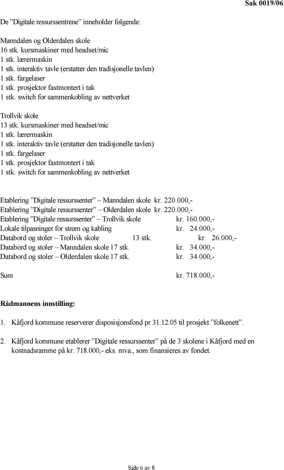 kursmaskiner med headset/mic 1 stk. lærermaskin 1 stk. interaktiv tavle (erstatter den tradisjonelle tavlen) 1 stk. fargelaser 1 stk. prosjektor fastmontert i tak 1 stk.