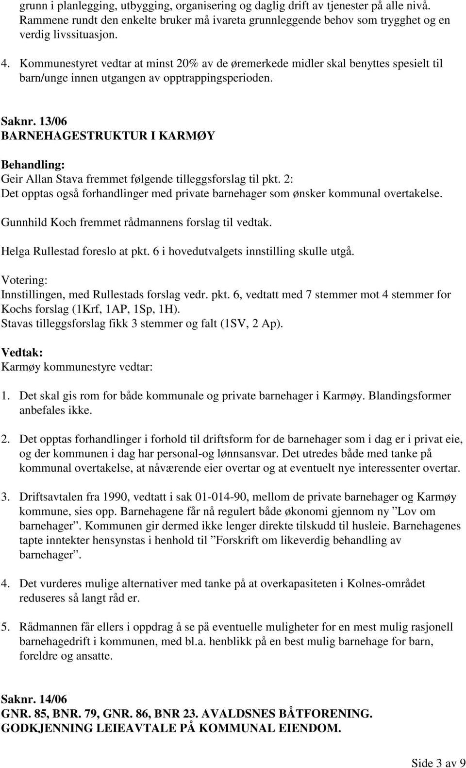 13/06 BARNEHAGESTRUKTUR I KARMØY Geir Allan Stava fremmet følgende tilleggsforslag til pkt. 2: Det opptas også forhandlinger med private barnehager som ønsker kommunal overtakelse.