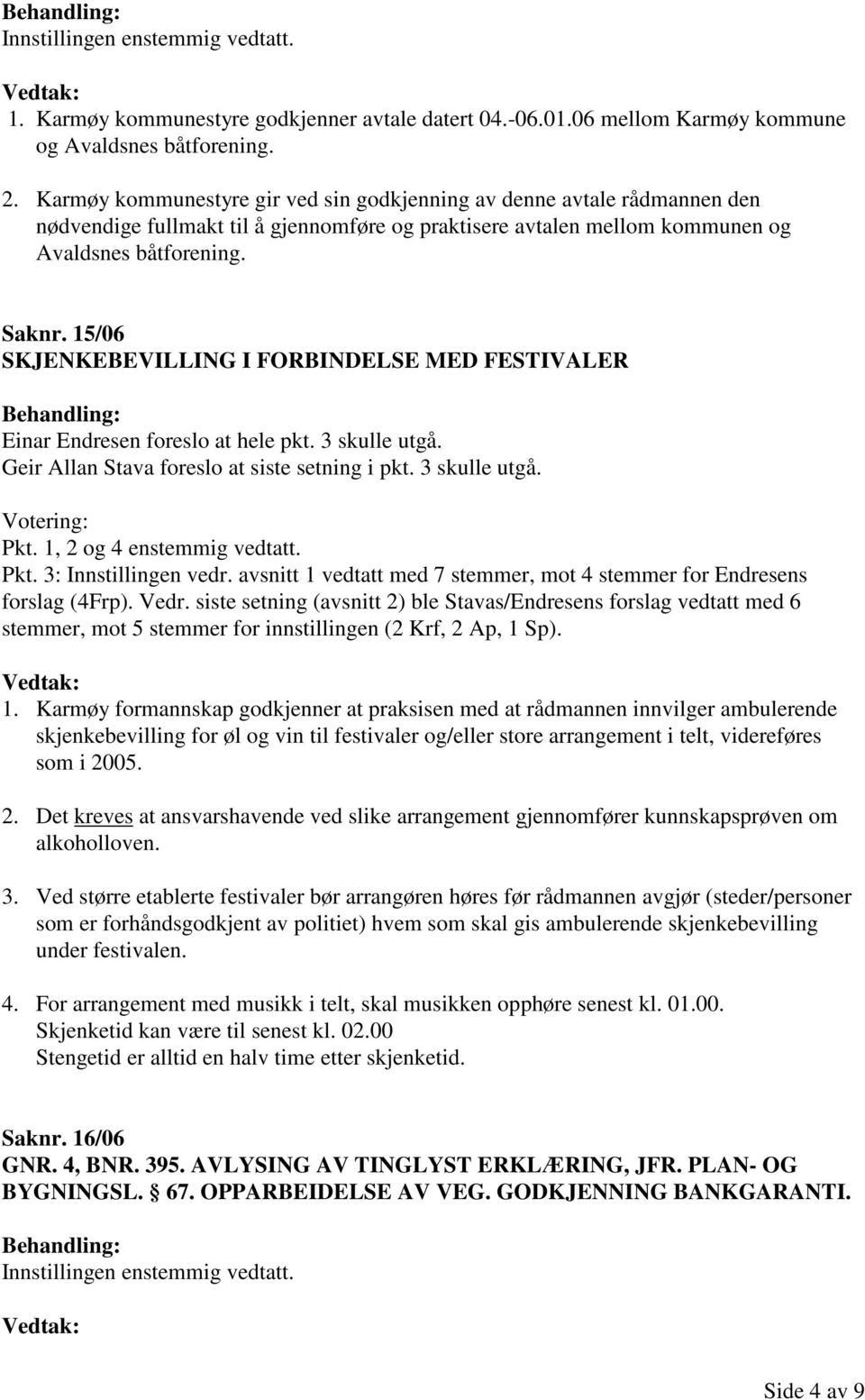 15/06 SKJENKEBEVILLING I FORBINDELSE MED FESTIVALER Einar Endresen foreslo at hele pkt. 3 skulle utgå. Geir Allan Stava foreslo at siste setning i pkt. 3 skulle utgå. Votering: Pkt.