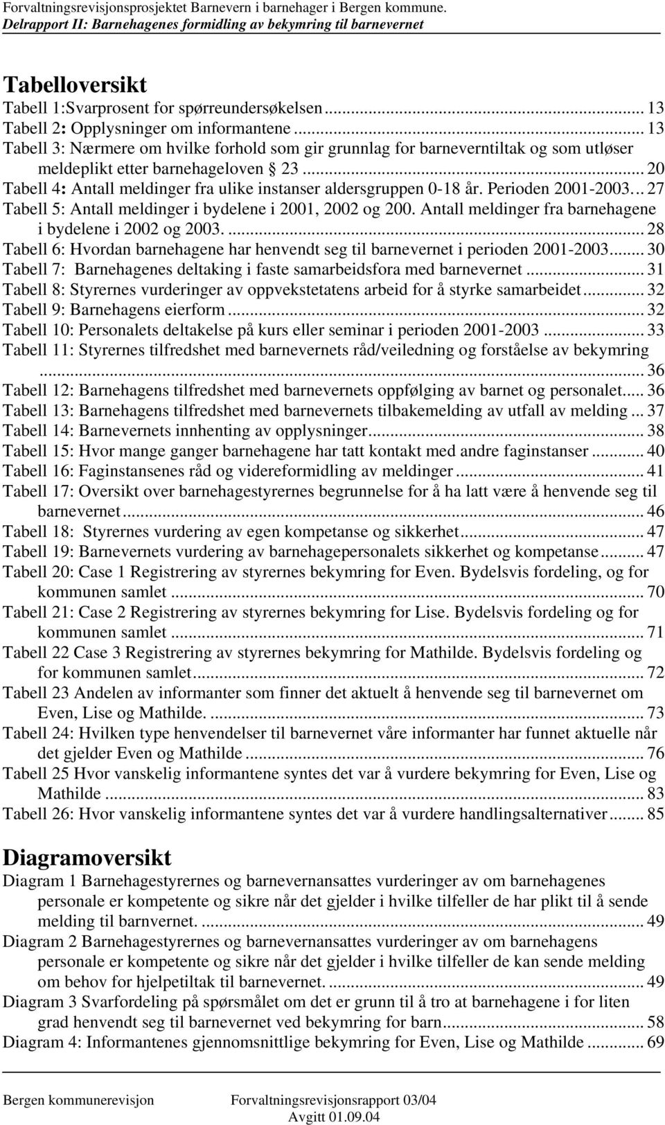 .. 20 Tabell 4: Antall meldinger fra ulike instanser aldersgruppen 0-18 år. Perioden 2001-2003... 27 Tabell 5: Antall meldinger i bydelene i 2001, 2002 og 200.