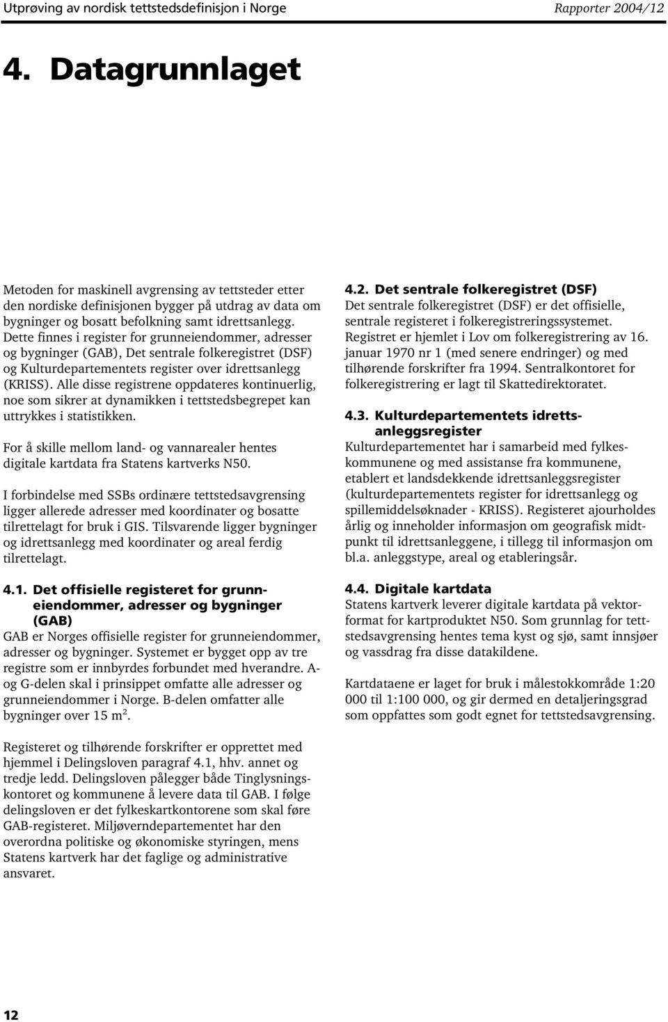 Dette finnes i register for grunneiendommer, adresser og bygninger (GAB), Det sentrale folkeregistret (DSF) og Kulturdepartementets register over idrettsanlegg (KRISS).