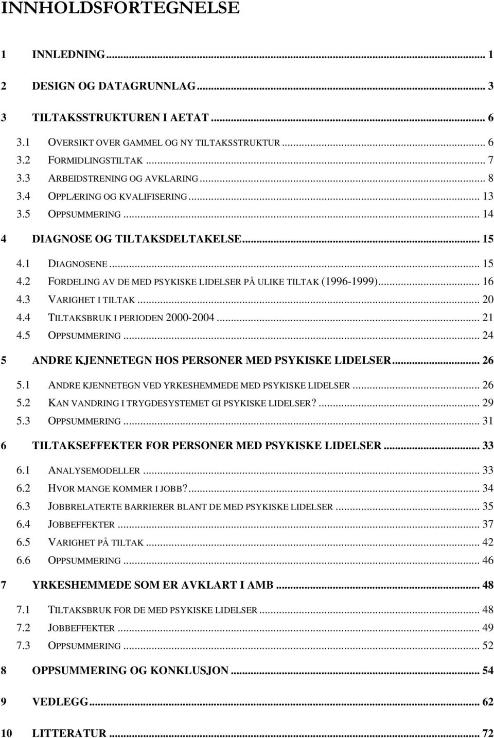 1 DIAGNOSENE... 15 4.2 FORDELING AV DE MED PSYKISKE LIDELSER PÅ ULIKE TILTAK (1996-1999)... 16 4.3 VARIGHET I TILTAK... 20 4.4 TILTAKSBRUK I PERIODEN 2000-2004... 21 4.5 OPPSUMMERING.