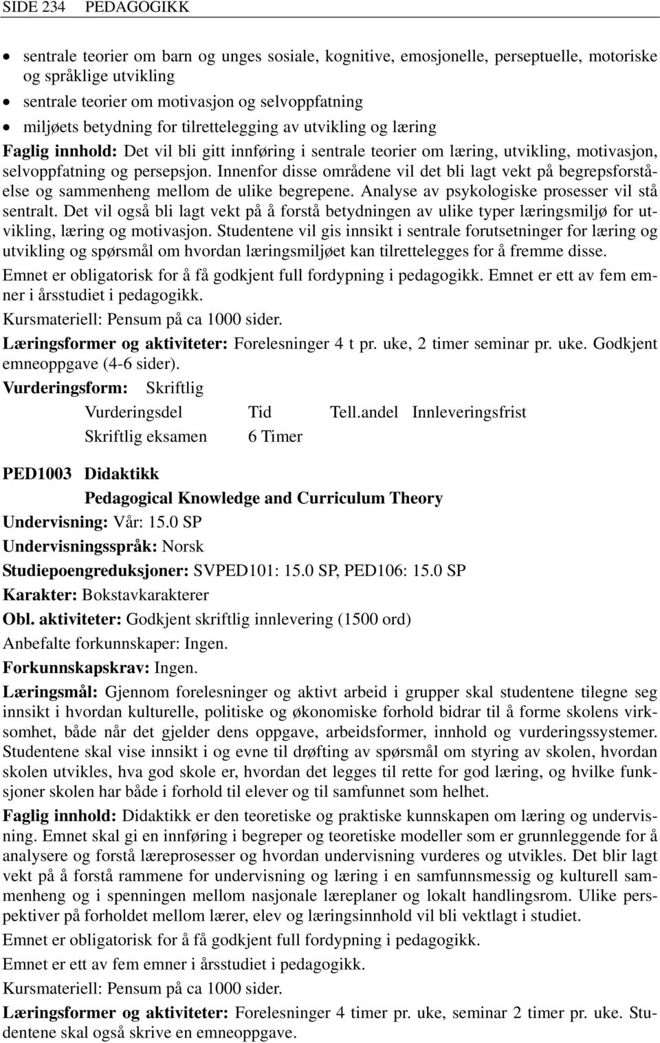 Innenfor disse områdene vil det bli lagt vekt på begrepsforståelse og sammenheng mellom de ulike begrepene. Analyse av psykologiske prosesser vil stå sentralt.