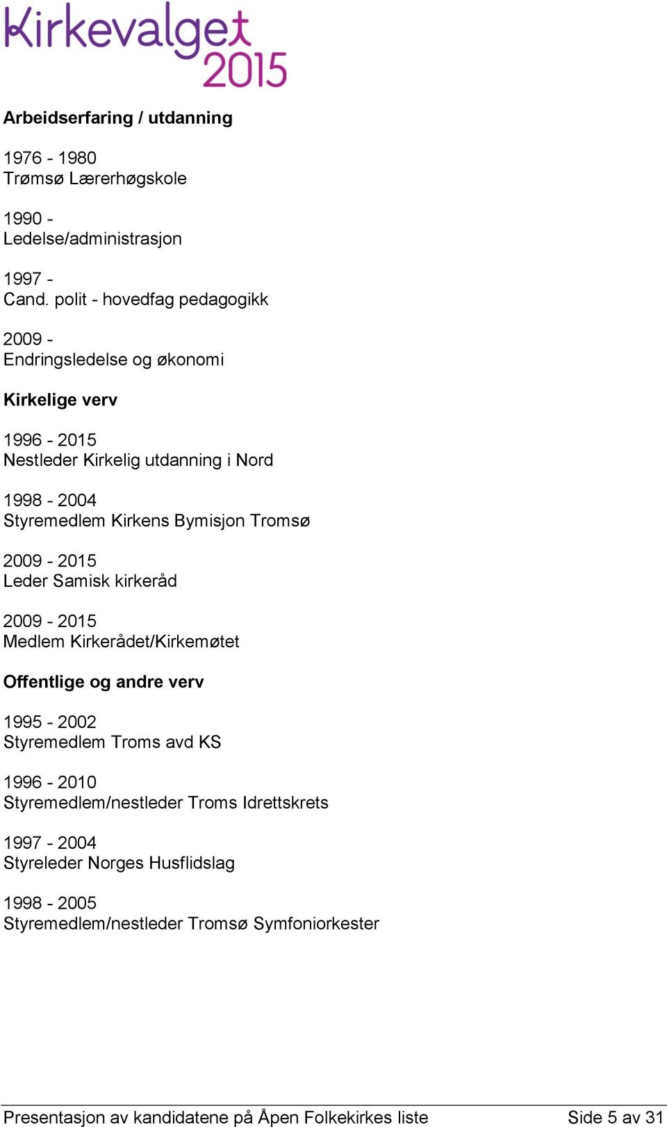 Bymisjon Tromsø 2009-2015 Leder Samisk kirkeråd 2009-2015 Medlem Kirkerådet/Kirkemøtet Offentlige og andre verv 1995-2002 Styremedlem Troms avd KS