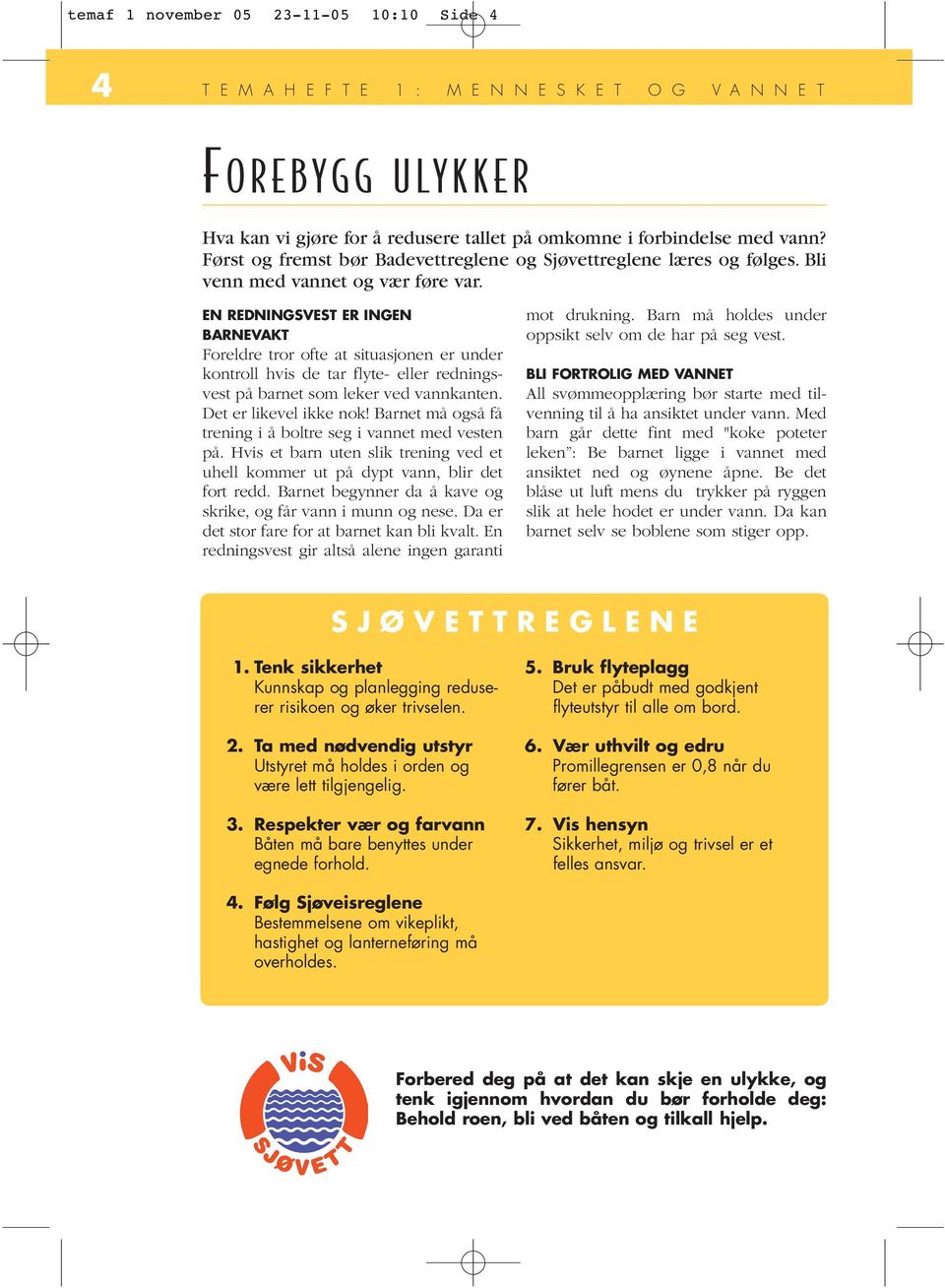 EN REDNINGSVEST ER INGEN BARNEVAKT Foreldre tror ofte at situasjonen er under kontroll hvis de tar flyte- eller redningsvest på barnet som leker ved vannkanten. Det er likevel ikke nok!