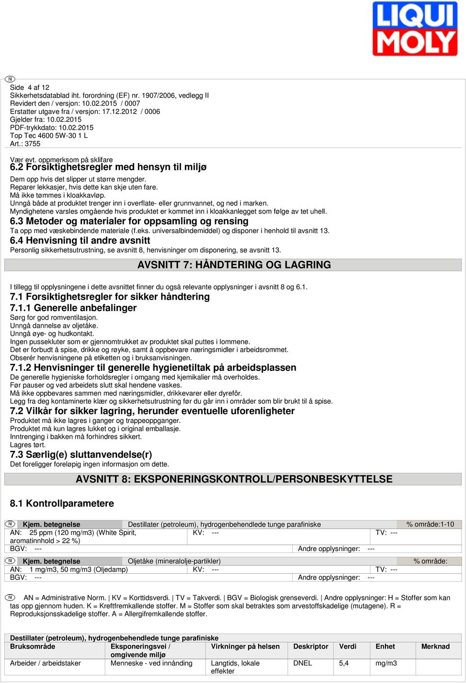 Myndighetene varsles omgående hvis produktet er kommet inn i kloakkanlegget som følge av tet uhell. 6.3 Metoder og materialer for oppsamling og rensing Ta opp med væskebindende materiale (f.eks.