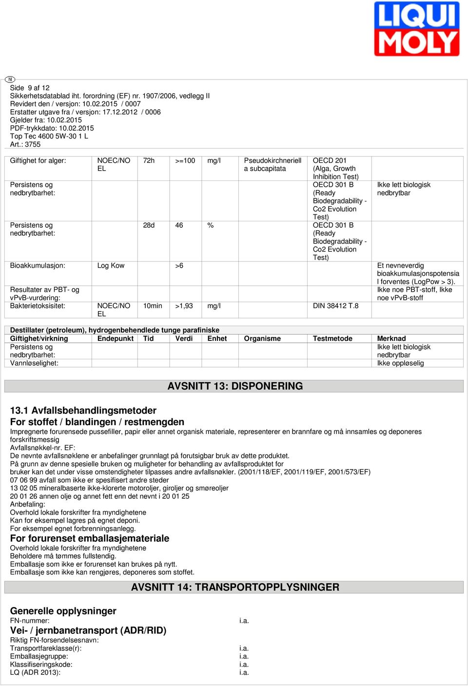 l forventes (LogPow > 3). Resultater av PBT- og vpvb-vurdering: Bakterietoksisitet: NOEC/NO EL 10min >1,93 mg/l DIN 38412 T.