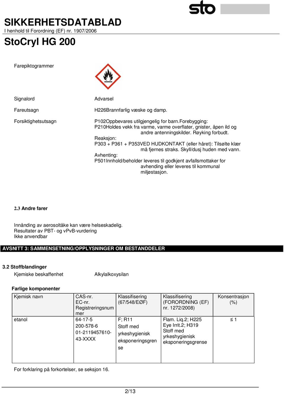 Reaksjon: P303 + P361 + P353VED HUDKONTAKT (eller håret): Tilsølte klær må fjernes straks. Skyll/dusj huden med vann.