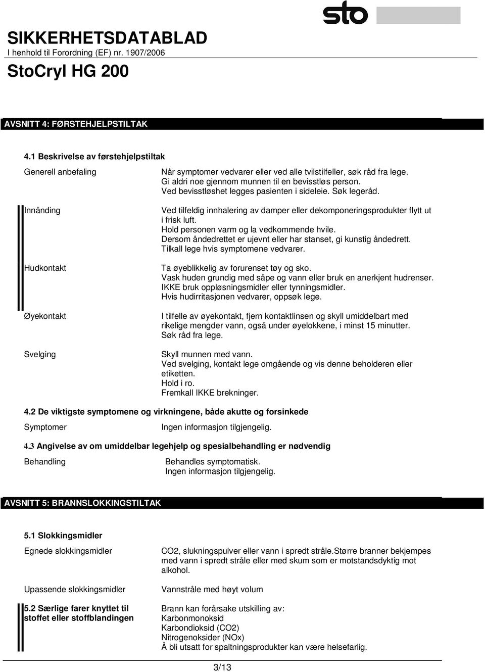 Innånding Hudkontakt Øyekontakt Svelging Ved tilfeldig innhalering av damper eller dekomponeringsprodukter flytt ut i frisk luft. Hold personen varm og la vedkommende hvile.